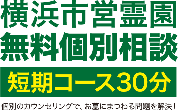 横浜市営霊園 無料個別相談 短期コース30分 個別のカウンセリングで、お墓にまつわる問題を解決！