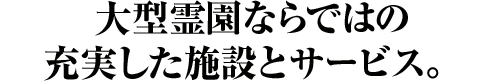 大型霊園ならではの充実した施設とサービス。